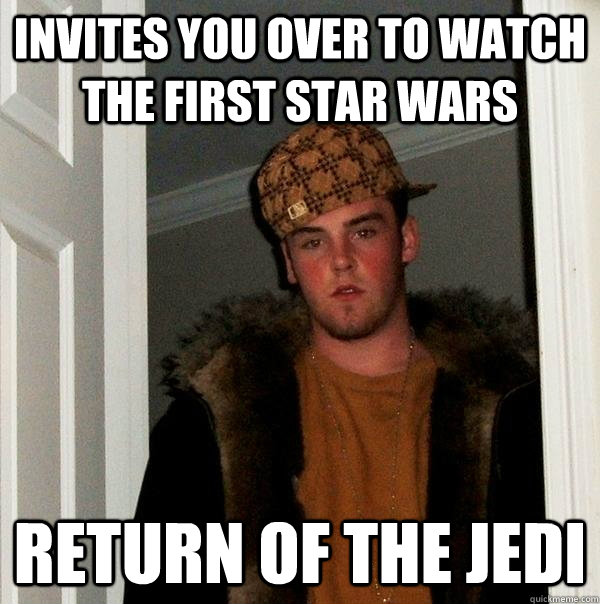 Invites you over to watch the first star wars return of the jedi  Scumbag Steve