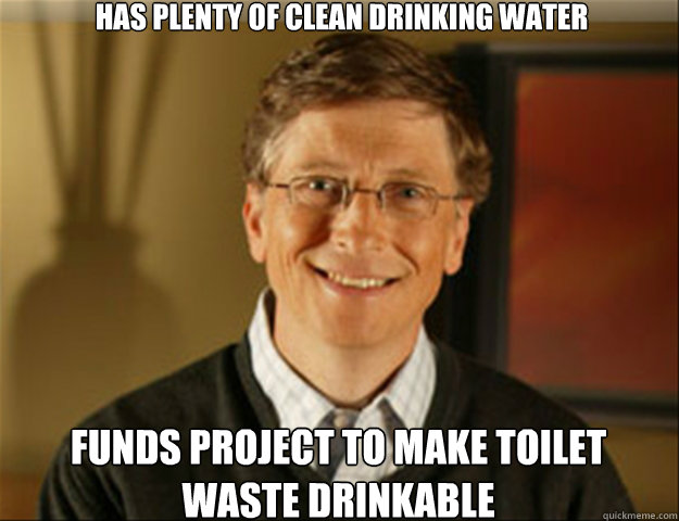 Has plenty of clean drinking water funds project to make toilet waste drinkable  Good guy gates