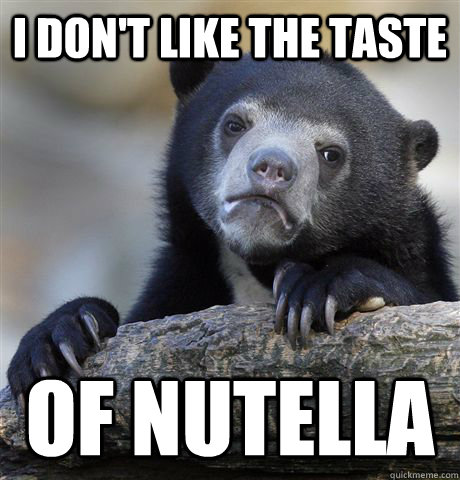 I don't like the taste of nutella  Confession Bear