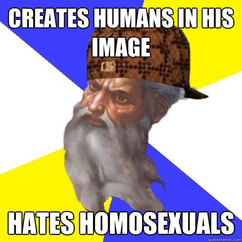 Creates humans in his image hates Homosexuals  Scumbag Advice God