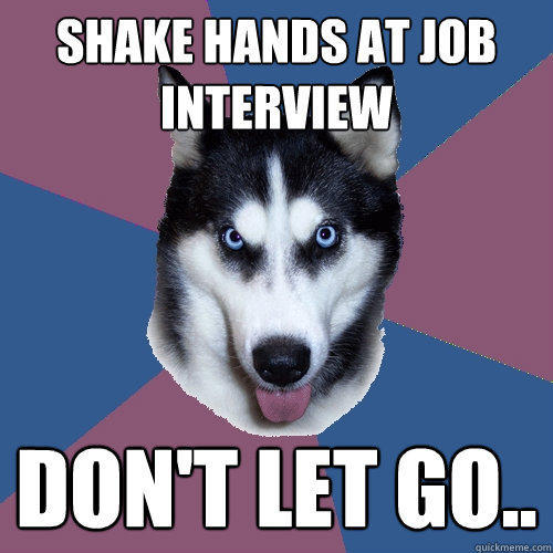 shake hands at job interview don't let go..  