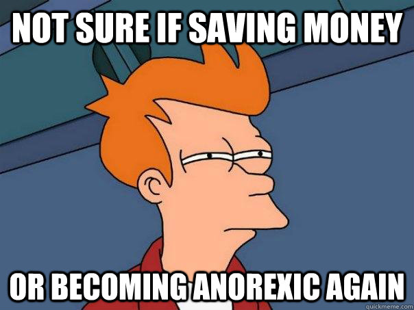 Not sure if saving money Or becoming anorexic again  Futurama Fry