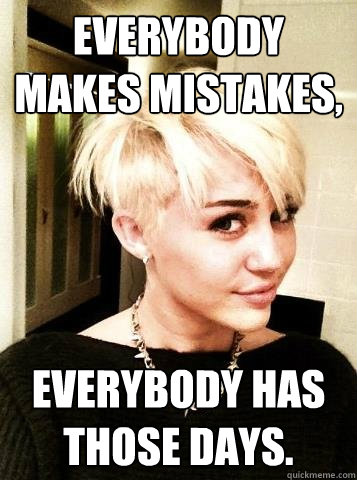 Everybody makes mistakes, Everybody has those days. - Everybody makes mistakes, Everybody has those days.  Misc