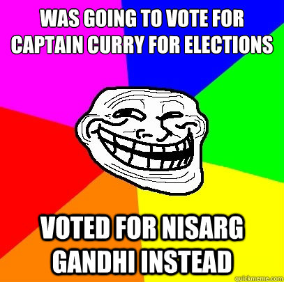 Was going to vote for captain curry for elections voted for nisarg gandhi instead  Troll Face