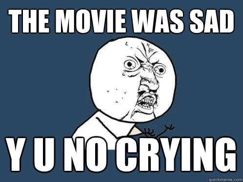 the movie was sad y u no crying - the movie was sad y u no crying  Y U No