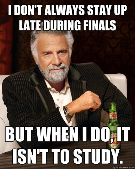 I don't always stay up late during finals But when I do, it isn't to study. - I don't always stay up late during finals But when I do, it isn't to study.  The Most Interesting Man In The World