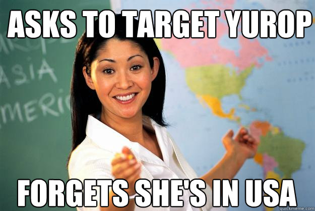 asks to target yurop forgets she's in usa  Unhelpful High School Teacher