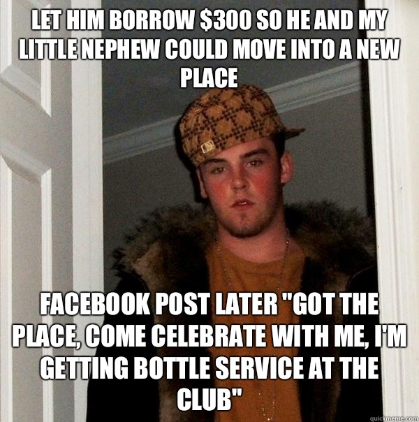 Let him borrow $300 so he and my little nephew could move into a new place  Facebook post later 