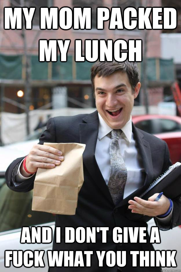 My Mom Packed My Lunch And I Dont Give A Fuck What You Think Packin Lunch Quickmeme