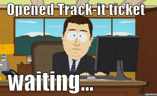 Track-it Mayhem -   OPENED TRACK-IT TICKET     WAITING...             aaaand its gone