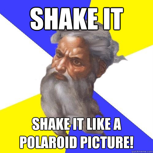 Shake it Shake it like a Polaroid Picture! - Shake it Shake it like a Polaroid Picture!  Advice God