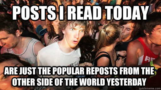 posts i read today  are just the popular reposts from the other side of the world yesterday  Sudden Clarity Clarence