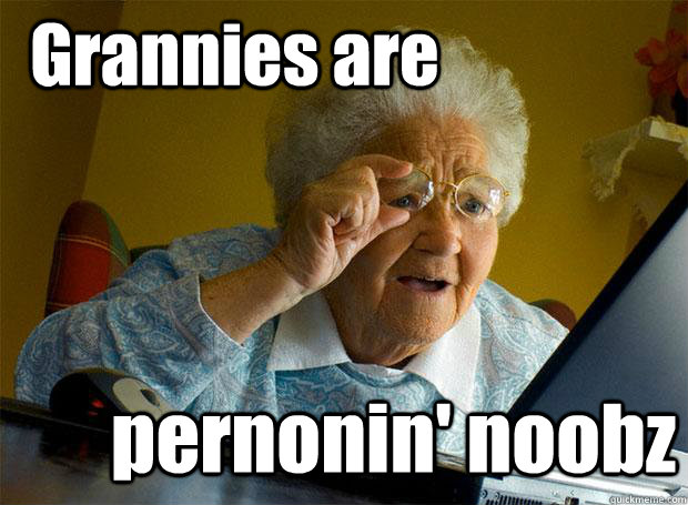 Grannies are pernonin' noobz  Grandma finds the Internet