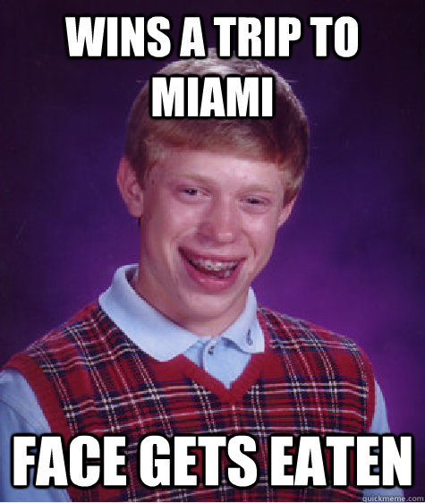 Wins a trip to miami face gets eaten  Bad Luck Brian