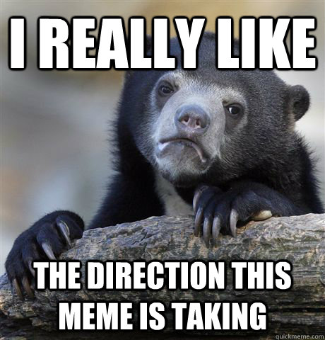 I really like the direction this meme is taking  Confession Bear