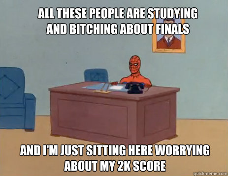 All these people are studying and bitching about finals And i'm just sitting here worrying about my 2k score  masturbating spiderman