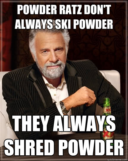 Powder Ratz don't always ski powder they always shred powder - Powder Ratz don't always ski powder they always shred powder  The Most Interesting Man In The World