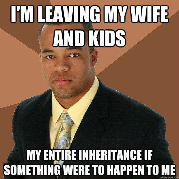 I'm leaving my wife and kids my entire inheritance if something were to happen to me  - I'm leaving my wife and kids my entire inheritance if something were to happen to me   Successful Black Man