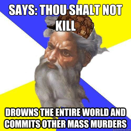 says: thou shalt not kill drowns the entire world and commits other mass murders  Scumbag God