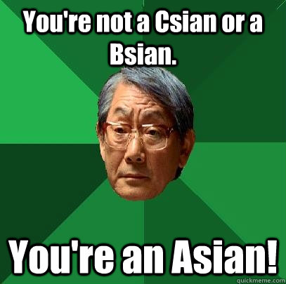 You're not a Csian or a Bsian. You're an Asian! - You're not a Csian or a Bsian. You're an Asian!  High Expectations Asian Father