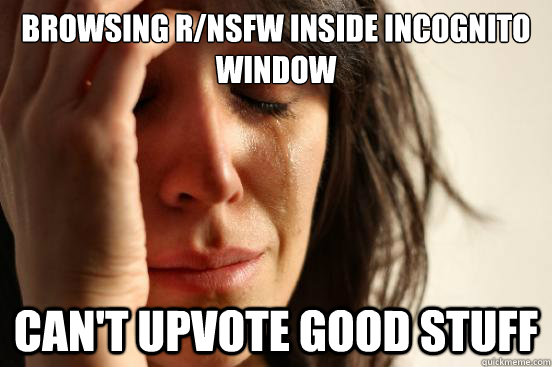 Browsing r/nsfw inside incognito window can't upvote good stuff  First World Problems