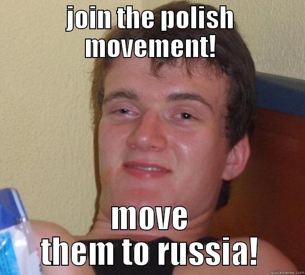 JOIN THE POLISH MOVEMENT! MOVE THEM TO RUSSIA! 10 Guy