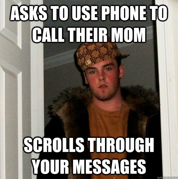 Asks to use phone to call their mom scrolls through your messages   Scumbag Steve