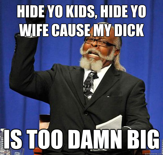 Hide yo kids, hide yo wife cause my dick Is too damn big - Hide yo kids, hide yo wife cause my dick Is too damn big  Jimmy McMillan