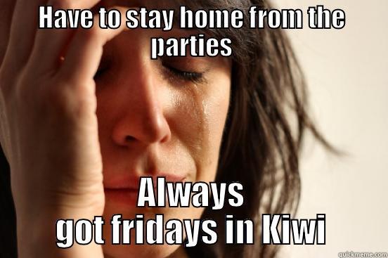 Holmark's fridays - HAVE TO STAY HOME FROM THE PARTIES ALWAYS GOT FRIDAYS IN KIWI First World Problems