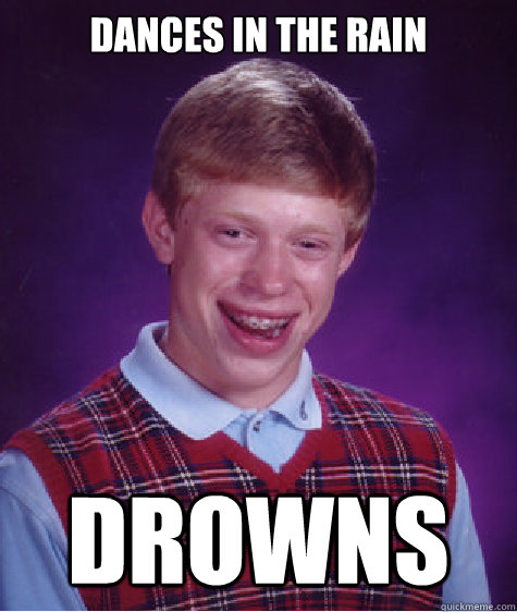 Dances in the rain drowns  Bad Luck Brian