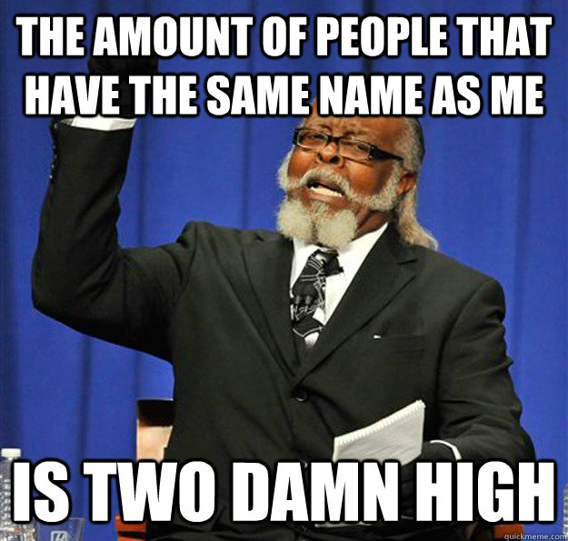 The amount of people that have the same name as me Is two damn high  Jimmy McMillan