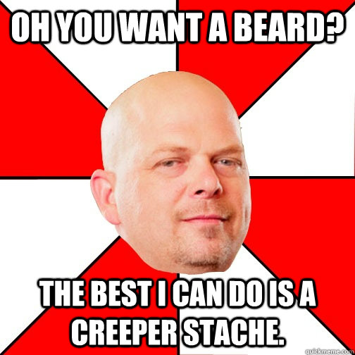 Oh you want a beard? THE BEST I CAN DO IS a creeper stache.  - Oh you want a beard? THE BEST I CAN DO IS a creeper stache.   Pawn Star