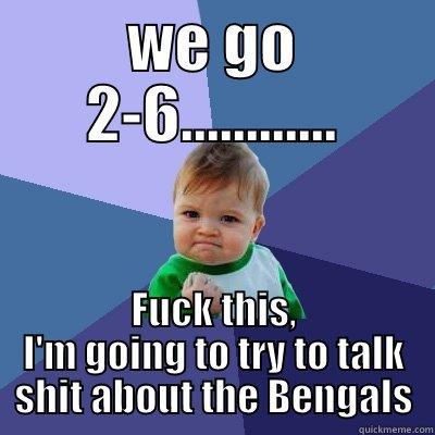 WE GO 2-6............ FUCK THIS, I'M GOING TO TRY TO TALK SHIT ABOUT THE BENGALS Success Kid