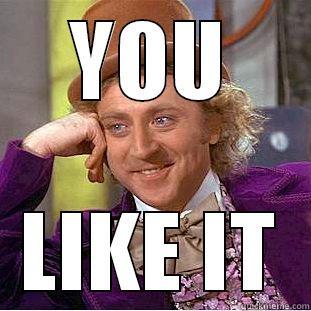 you like it - YOU LIKE IT Condescending Wonka