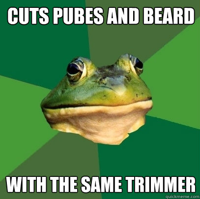 Cuts pubes and beard with the same trimmer - Cuts pubes and beard with the same trimmer  Foul Bachelor Frog