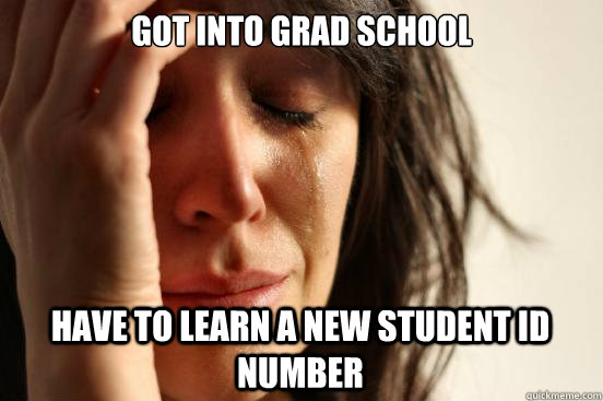 Got into grad school have to learn a new student ID number   First World Problems