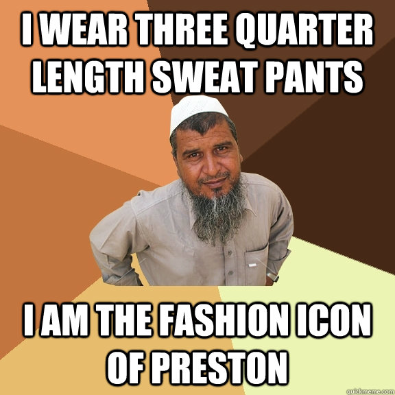 i wear three quarter length sweat pants i am the fashion icon of preston  Ordinary Muslim Man