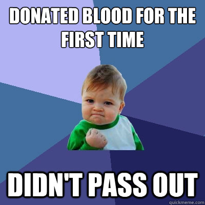 Donated blood for the first time Didn't pass out - Donated blood for the first time Didn't pass out  Success Kid