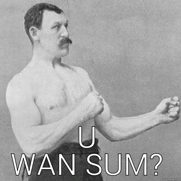  U WAN SUM? overly manly man