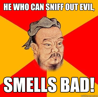 He who can sniff out evil, Smells Bad!  Confucius says