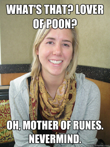 What's that? Lover of poon? Oh, Mother of Runes. Nevermind.  ALYSSA BEREZNAK