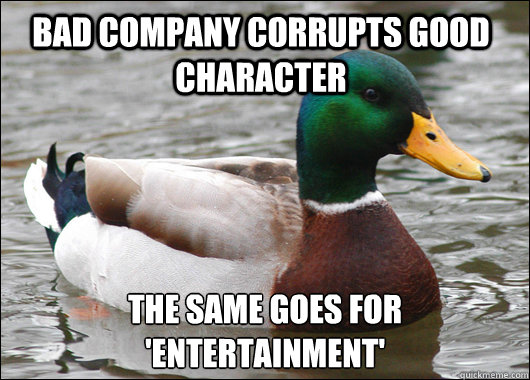 Bad company corrupts good character The same goes for 'entertainment' - Bad company corrupts good character The same goes for 'entertainment'  Actual Advice Mallard