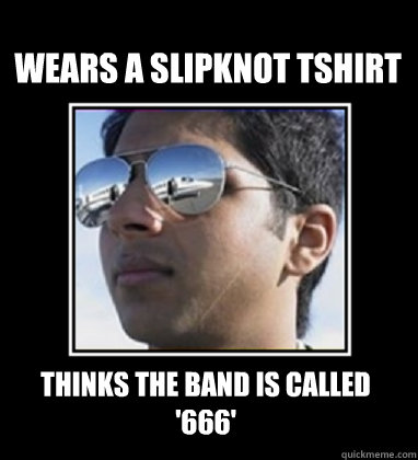 Wears a Slipknot Tshirt Thinks the band is called '666'  Rich Delhi Boy