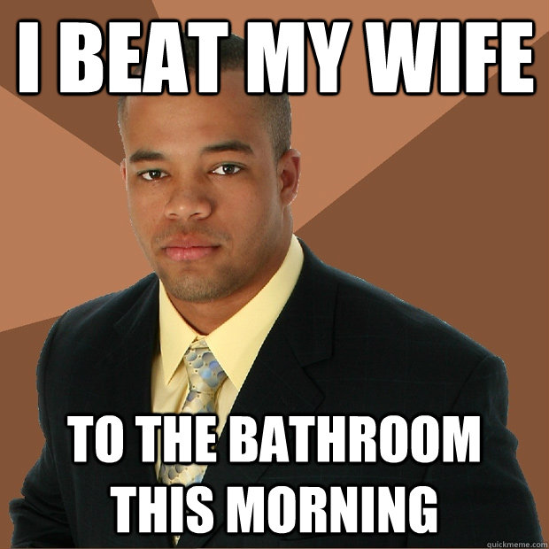 I Beat my wife To the bathroom this morning  Successful Black Man