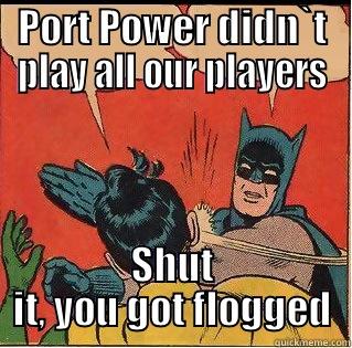 PORT POWER DIDN`T PLAY ALL OUR PLAYERS SHUT IT, YOU GOT FLOGGED Slappin Batman