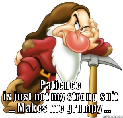  PATIENCE IS JUST NOT MY STRONG SUIT ... MAKES ME GRUMPY ...  Misc