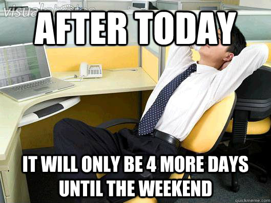 After today it will only be 4 more days until the weekend  Office Thoughts