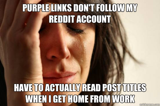 Purple links don't follow my reddit account Have to actually read post titles when I get home from work  First World Problems