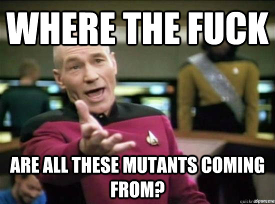 Where the fuck ARE ALL these mutants coming from?  Annoyed Picard HD