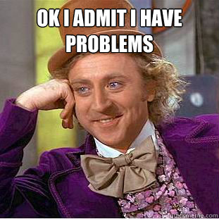 Ok I admit I have Problems  - Ok I admit I have Problems   Condescending Wonka